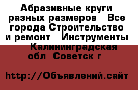 Абразивные круги разных размеров - Все города Строительство и ремонт » Инструменты   . Калининградская обл.,Советск г.